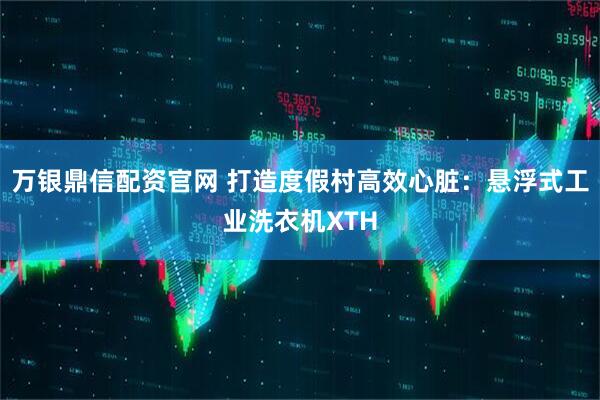 万银鼎信配资官网 打造度假村高效心脏：悬浮式工业洗衣机XTH
