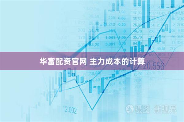 华富配资官网 主力成本的计算