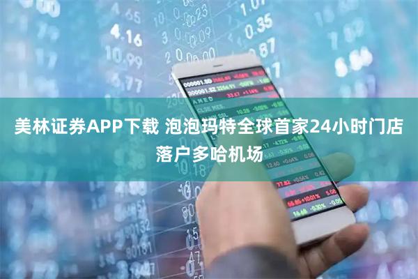 美林证券APP下载 泡泡玛特全球首家24小时门店落户多哈机场