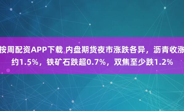 按周配资APP下载 内盘期货夜市涨跌各异，沥青收涨约1.5%，铁矿石跌超0.7%，双焦至少跌1.2%
