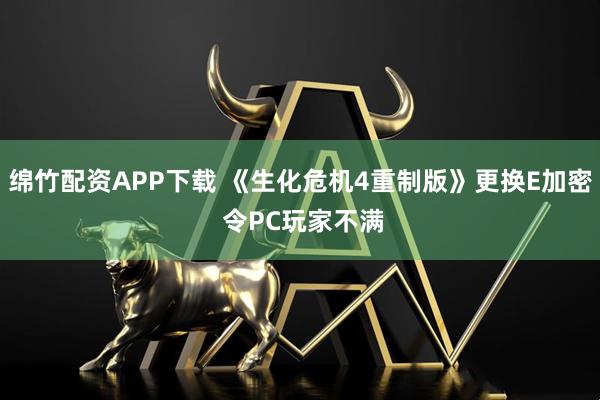 绵竹配资APP下载 《生化危机4重制版》更换E加密 令PC玩家不满