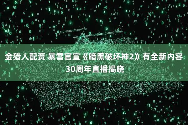 金猎人配资 暴雪官宣《暗黑破坏神2》有全新内容 30周年直播揭晓