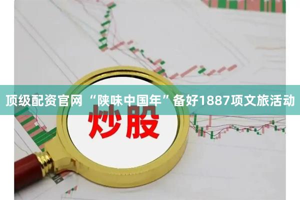 顶级配资官网 “陕味中国年”备好1887项文旅活动