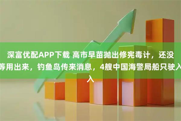 深富优配APP下载 高市早苗抛出修宪毒计，还没等用出来，钓鱼岛传来消息，4艘中国海警局船只驶入