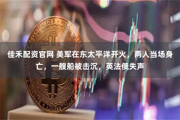 佳禾配资官网 美军在东太平洋开火，两人当场身亡，一艘船被击沉，英法俄失声