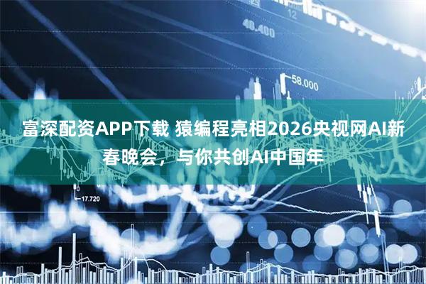 富深配资APP下载 猿编程亮相2026央视网AI新春晚会，与你共创AI中国年