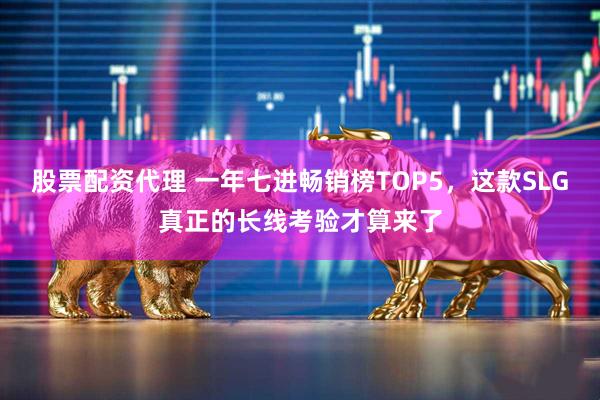 股票配资代理 一年七进畅销榜TOP5，这款SLG真正的长线考验才算来了