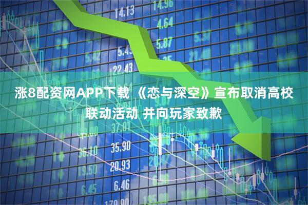 涨8配资网APP下载 《恋与深空》宣布取消高校联动活动 并向玩家致歉